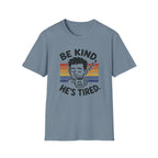 Be Kind He Tired T-Shirt
