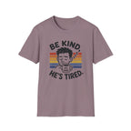 Be Kind He Tired T-Shirt